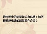 静电场中的能量知识点总结（如何理解静电场的能量简介介绍）