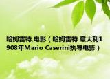 哈姆雷特,电影（哈姆雷特 意大利1908年Mario Caserini执导电影）