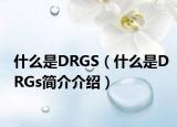 什么是DRGS（什么是DRGs简介介绍）