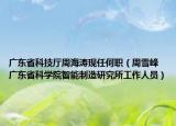 广东省科技厅周海涛现任何职（周雪峰 广东省科学院智能制造研究所工作人员）
