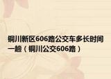 铜川新区606路公交车多长时间一趟（铜川公交606路）