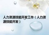 人力资源技能开发工作（人力资源技能开发）