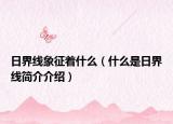 日界线象征着什么（什么是日界线简介介绍）
