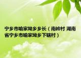 宁乡市喻家坳乡乡长（南岭村 湖南省宁乡市喻家坳乡下辖村）