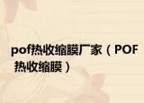 pof热收缩膜厂家（POF 热收缩膜）