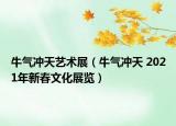 牛气冲天艺术展（牛气冲天 2021年新春文化展览）