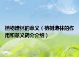 植物造林的意义（植树造林的作用和意义简介介绍）