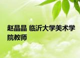 赵晶晶 临沂大学美术学院教师