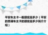 平安车主卡一般额度是多少（平安的普通车主卡的额度是多少简介介绍）