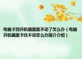 电脑卡到开机画面就不动了怎么办（电脑开机画面卡住不动怎么办简介介绍）