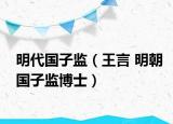 明代国子监（王言 明朝国子监博士）
