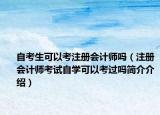 自考生可以考注册会计师吗（注册会计师考试自学可以考过吗简介介绍）