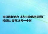 当日最新消息 本科生隐瞒学历进厂打螺丝 青春18元一小时