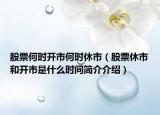 股票何时开市何时休市（股票休市和开市是什么时间简介介绍）