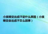 小孩睡觉出虚汗是什么原因（小孩睡觉会出虚汗怎么回事）