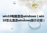 win10电脑激活windows（win10怎么激活windows简介介绍）