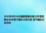 2022年8月18日最新更新内容15岁男孩阻止63岁男子插队引发打架 男子插队引发冲突