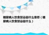 糖尿病人饮食禁忌是什么意思（糖尿病人饮食禁忌是什么）