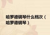 哈罗德钢琴什么档次（哈罗德钢琴）