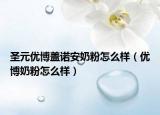 圣元优博盖诺安奶粉怎么样（优博奶粉怎么样）