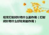 经常打封闭针有什么副作用（打封闭针有什么好处和副作用）