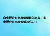 血小板分布宽度偏低该怎么办（血小板分布宽度偏低怎么办）