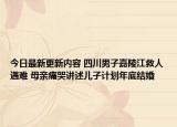 今日最新更新内容 四川男子嘉陵江救人遇难 母亲痛哭讲述儿子计划年底结婚