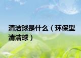 清洁球是什么（环保型清洁球）