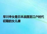 早川寺女是日本战国至江户时代初期的女儿康