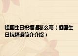 祖国生日祝福语怎么写（祖国生日祝福语简介介绍）