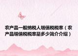 农产品一般纳税人增值税税率（农产品增值税税率是多少简介介绍）