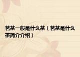 茗茶一般是什么茶（茗茶是什么茶简介介绍）