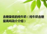 含糖量低的纯牛奶（纯牛奶含糖量高吗简介介绍）