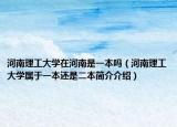 河南理工大学在河南是一本吗（河南理工大学属于一本还是二本简介介绍）
