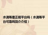 水滴筹是正规平台吗（水滴筹平台可靠吗简介介绍）