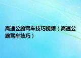 高速公路驾车技巧视频（高速公路驾车技巧）