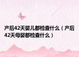 产后42天婴儿都检查什么（产后42天母婴都检查什么）