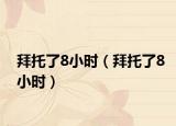 拜托了8小时（拜托了8小时）
