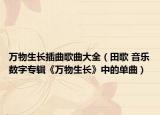 万物生长插曲歌曲大全（田歌 音乐数字专辑《万物生长》中的单曲）