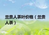 兰贵人茶叶价格（兰贵人茶）