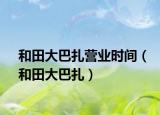和田大巴扎营业时间（和田大巴扎）