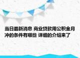 当日最新消息 商业贷款用公积金月冲的条件有哪些 详细的介绍来了