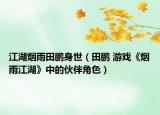 江湖烟雨田鹏身世（田鹏 游戏《烟雨江湖》中的伙伴角色）