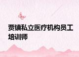 贾镇私立医疗机构员工培训师