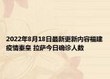 2022年8月18日最新更新内容福建疫情秦皇 拉萨今日确诊人数