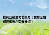 如何注销爱奇艺账号（爱奇艺如何注销账户简介介绍）