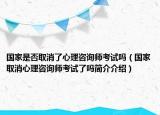 国家是否取消了心理咨询师考试吗（国家取消心理咨询师考试了吗简介介绍）