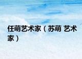 任萌艺术家（苏萌 艺术家）