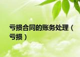亏损合同的账务处理（亏损）