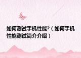 如何测试手机性能?（如何手机性能测试简介介绍）